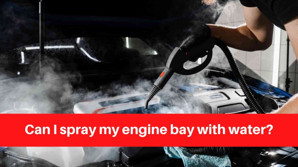 Can I spray my engine bay with water