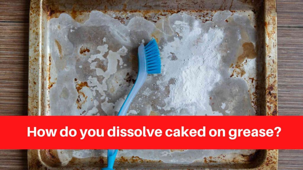 How do you dissolve caked on grease