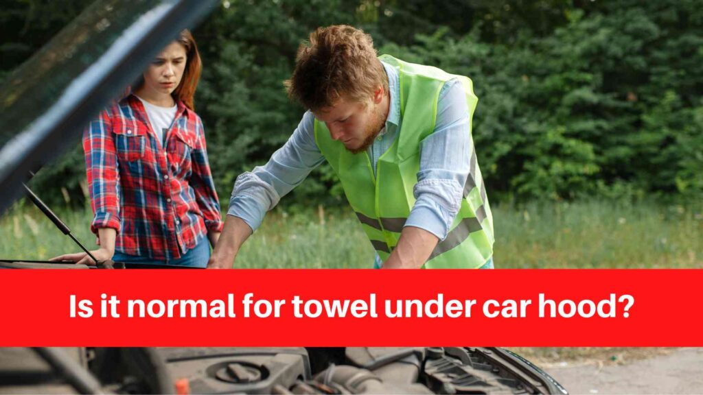 Is it normal for towel under car hood