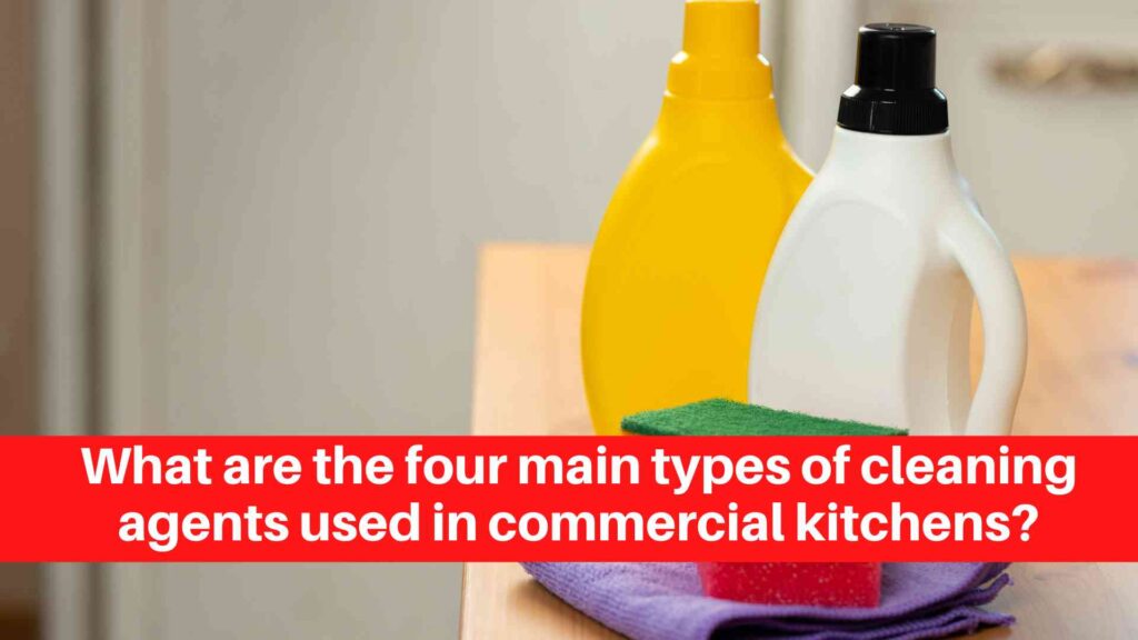 What are the four main types of cleaning agents used in commercial kitchens